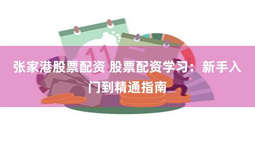 張家港股票配資 股票配資學習：新手入門到精通指南