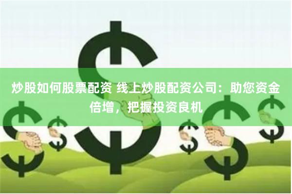 炒股如何股票配資 線上炒股配資公司：助您資金倍增，把握投資良機