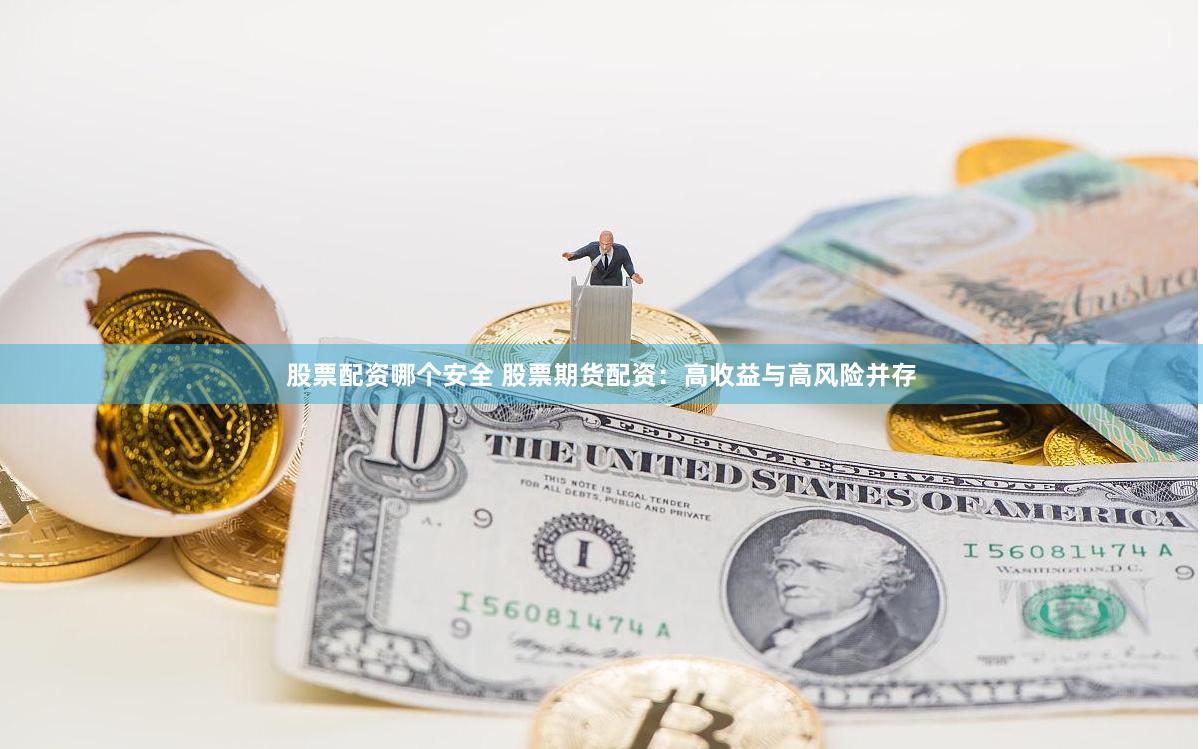 股票配資哪個安全 股票期貨配資：高收益與高風(fēng)險(xiǎn)并存