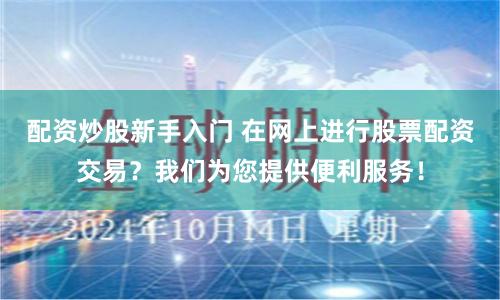 配資炒股新手入門 在網上進行股票配資交易？我們為您提供便利服務！