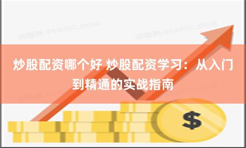 炒股配資哪個好 炒股配資學習：從入門到精通的實戰指南
