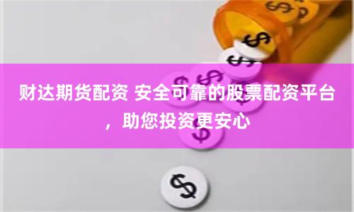 財達期貨配資 安全可靠的股票配資平臺，助您投資更安心