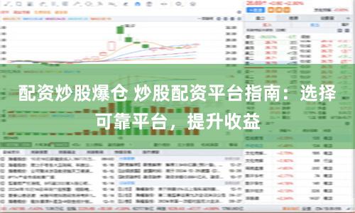 配資炒股爆倉 炒股配資平臺指南：選擇可靠平臺，提升收益