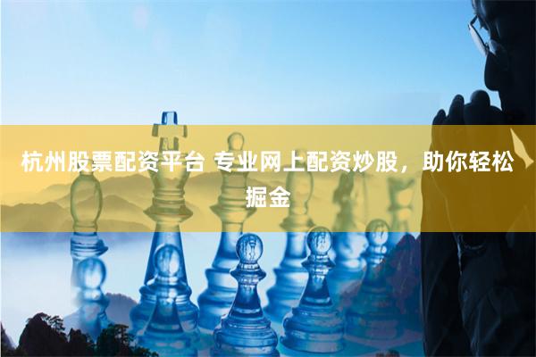 杭州股票配資平臺 專業網上配資炒股，助你輕松掘金