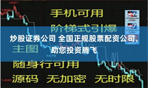 炒股證券公司 全國正規股票配資公司，助您投資騰飛