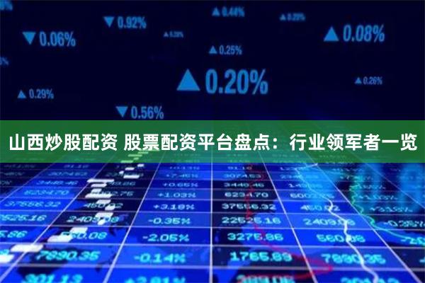 山西炒股配資 股票配資平臺盤點：行業領軍者一覽