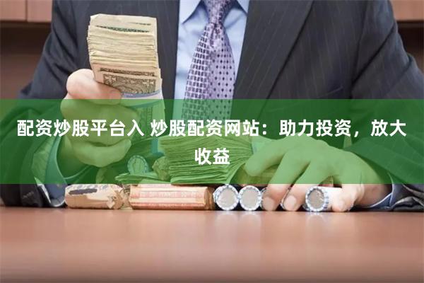 配資炒股平臺入 炒股配資網站：助力投資，放大收益