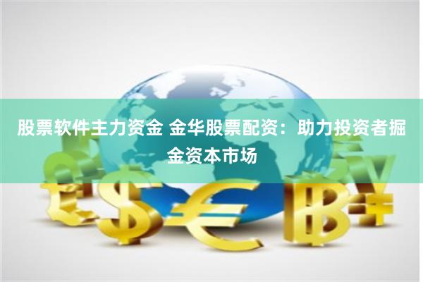 股票軟件主力資金 金華股票配資：助力投資者掘金資本市場