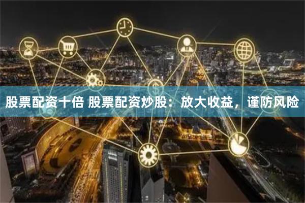 股票配資十倍 股票配資炒股：放大收益，謹防風險