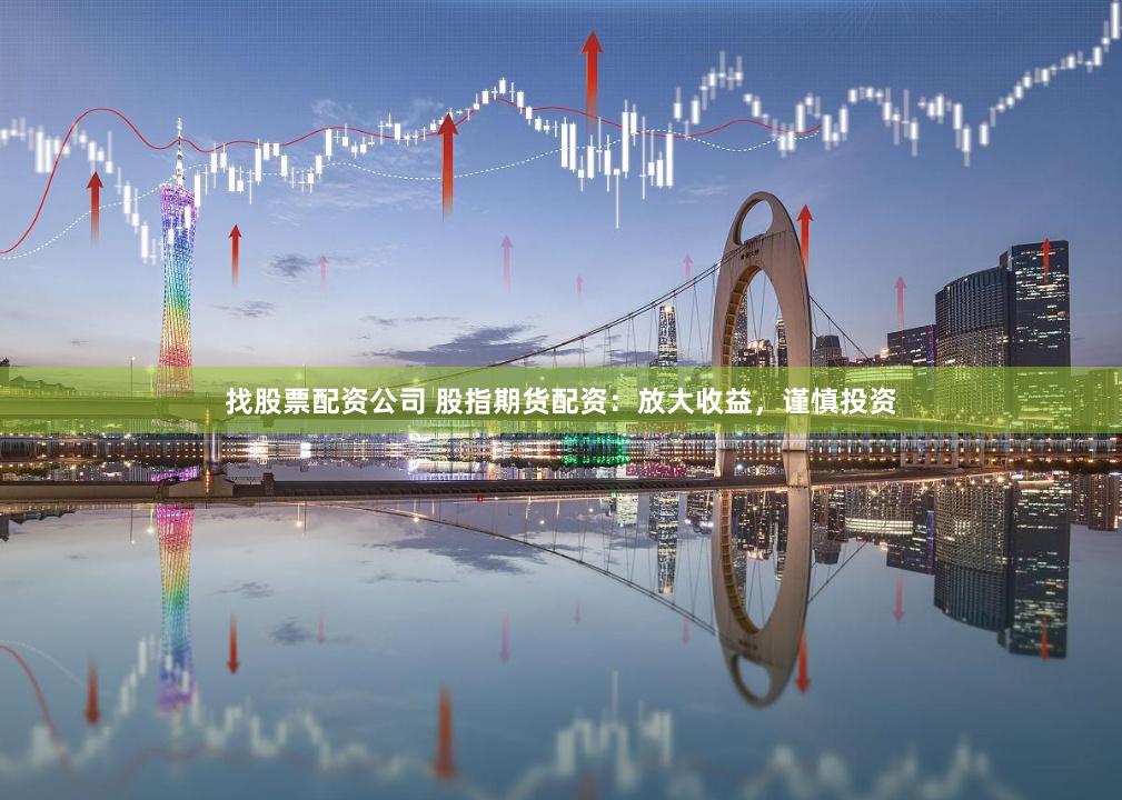 找股票配資公司 股指期貨配資：放大收益，謹(jǐn)慎投資