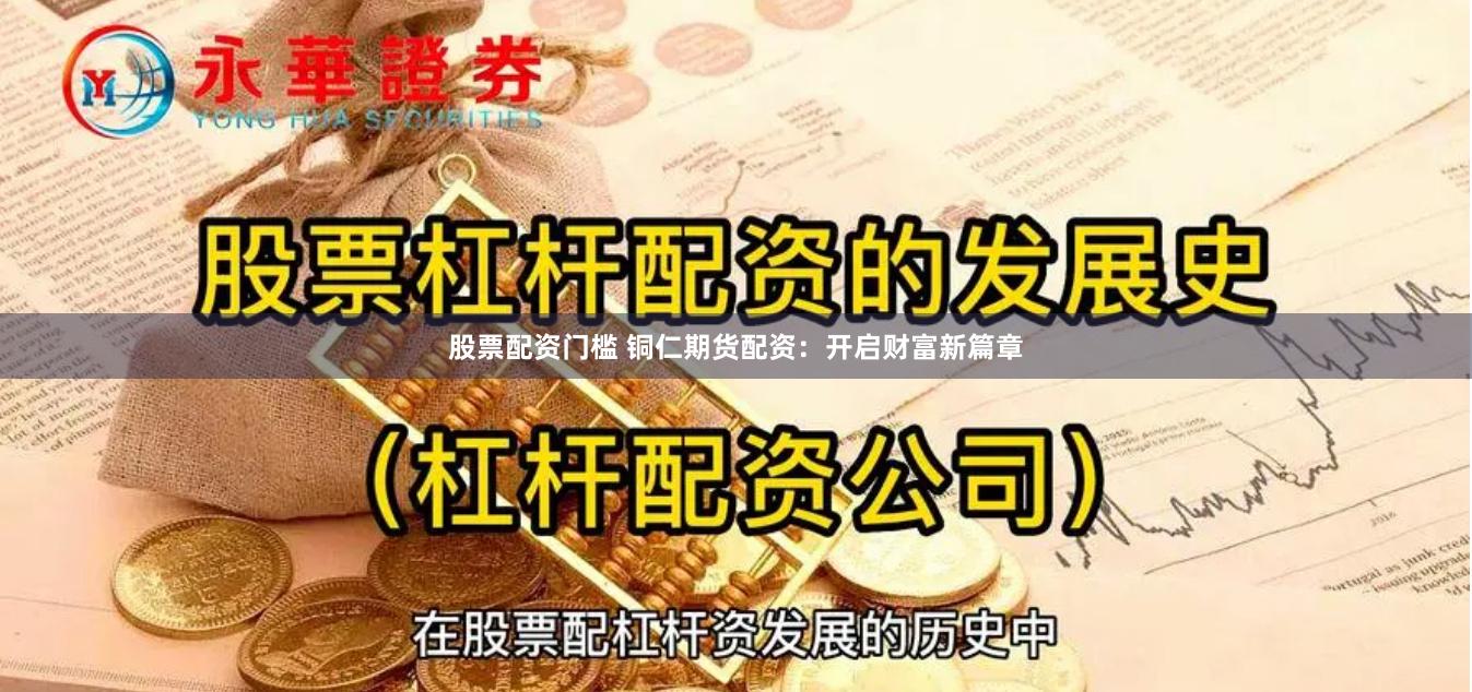 股票配資門檻 銅仁期貨配資：開啟財富新篇章
