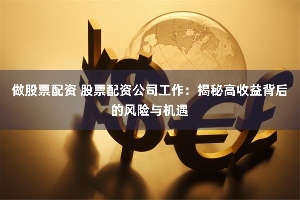 做股票配資 股票配資公司工作：揭秘高收益背后的風險與機遇