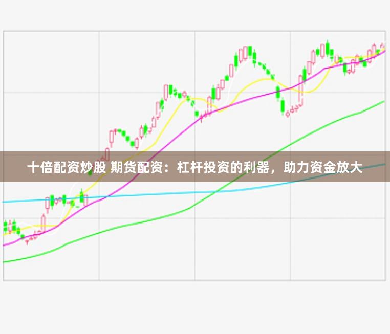 十倍配資炒股 期貨配資：杠桿投資的利器，助力資金放大
