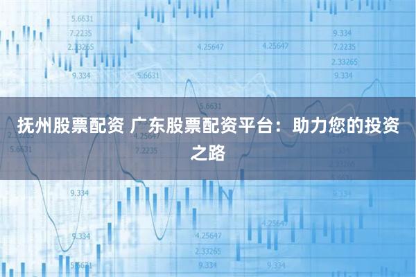 撫州股票配資 廣東股票配資平臺:助力您的投資之路