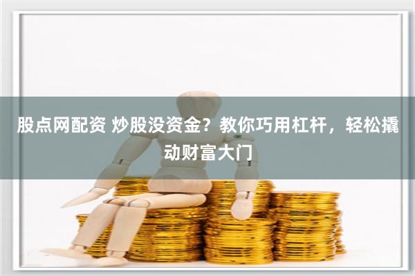 股點(diǎn)網(wǎng)配資 炒股沒資金？教你巧用杠桿，輕松撬動(dòng)財(cái)富大門