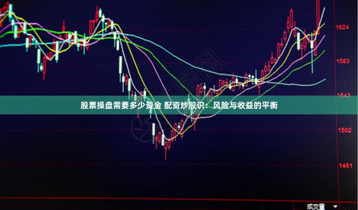 股票操盤需要多少資金 配資炒股識(shí)：風(fēng)險(xiǎn)與收益的平衡