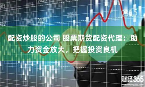 配資炒股的公司 股票期貨配資代理：助力資金放大，把握投資良機