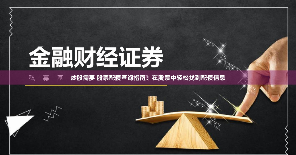 炒股需要 股票配債查詢指南：在股票中輕松找到配債信息