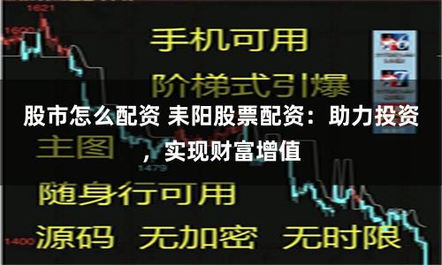 股市怎么配資 耒陽股票配資：助力投資，實現財富增值